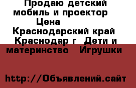 Продаю детский мобиль и проектор. › Цена ­ 1 500 - Краснодарский край, Краснодар г. Дети и материнство » Игрушки   